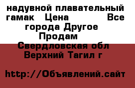 Tamac надувной плавательный гамак › Цена ­ 2 500 - Все города Другое » Продам   . Свердловская обл.,Верхний Тагил г.